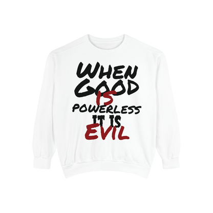 Garment-Dyed Sweatshirt - "When Good is Powerless, it is Evil"